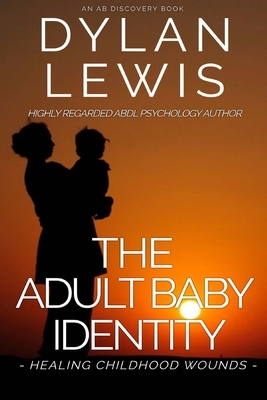 The Adult Baby Identity - Healing Childhood Wounds by Dylan Lewis, Rosalie Bent