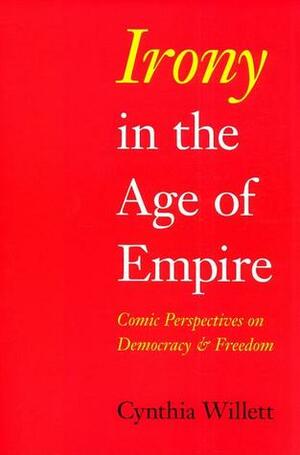 Irony in the Age of Empire: Comic Perspectives on Democracy and Freedom by Cynthia Willett