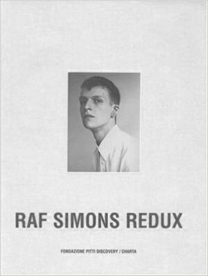 Raf Simons Redux by Raymond Jacquemyns, Maria Luisa Frisa, Raf Simons, Terry Jones, Collier Schorr, Lapo Cianchi, Willy Vanderperre, Peter De Potter, Jo-Ann Furniss, Ashley Heath, Francesco Bonami, Marc Foxx