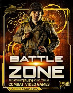 Battle Zone: The Inspiring Truth Behind Popular Combat Video Games by Thomas Kingsley Troupe