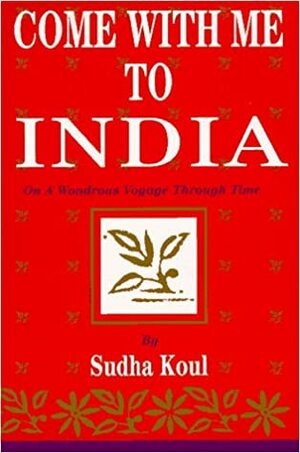 Come With Me to India: On a Wondrous Voyage Through Time by Sudha Koul