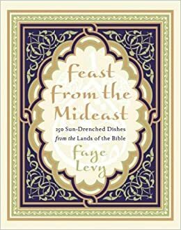 Feast from the Mideast: 250 Sun-Drenched Dishes from the Lands of the Bible by Faye Levy