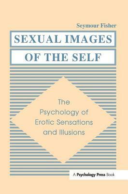 Sexual Images of the Self: The Psychology of Erotic Sensations and Illusions by Seymour Fisher