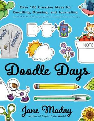 Doodle Days: Over 100 Creative Ideas for Doodling, Drawing, and Journaling by Jane Maday, Jane Maday