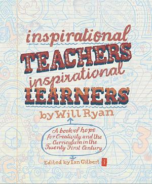 Inspirational Teachers, Inspirational Learners: A Book of Hope for Creativity and the Curriculum in the Twenty First Century by Will Ryan
