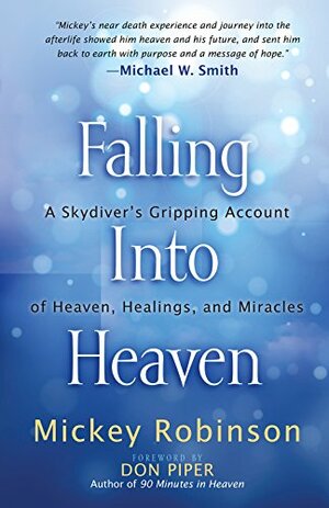 Falling Into Heaven: A Skydiver's Gripping Account of Heaven, Healings, and Miracles by Mickey Robinson