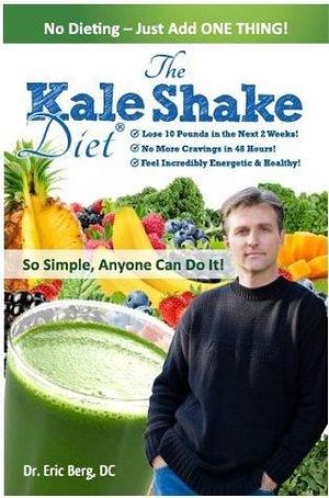 The Kale Shake Diet: So Simple, Anyone Can Do It by Eric Berg, Eric Berg