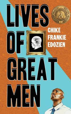 Lives of Great Men: Living and Loving as an African Gay Man by Chike Frankie Edozien