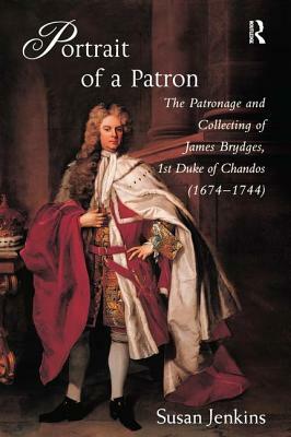Portrait of a Patron: The Patronage and Collecting of James Brydges, 1st Duke of Chandos (1674-1744) by Susan Jenkins