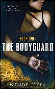 The Bodyguard: Legacies of the Amazons by Wende Dikec