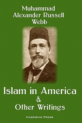 Islam in America and Other Writings by Muhammad Alexander Russell Webb