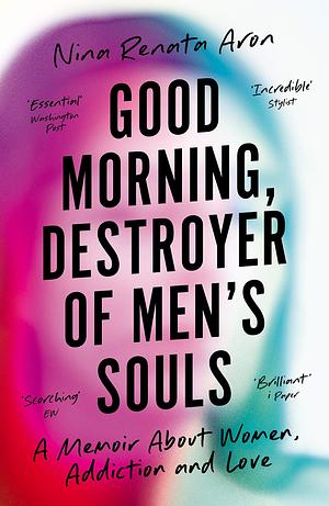 Good Morning, Destroyer of Men's Souls: A memoir about women, addiction and love by Nina Renata Aron