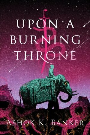 Upon a Burning Throne by Ashok K. Banker