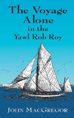 The Voyage Alone in the Yawl Rob Roy by John MacGregor