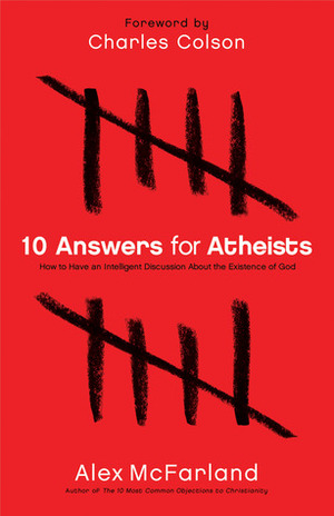 10 Answers for Atheists: How to Have an Intelligent Discussion About the Existence of God by Alex McFarland