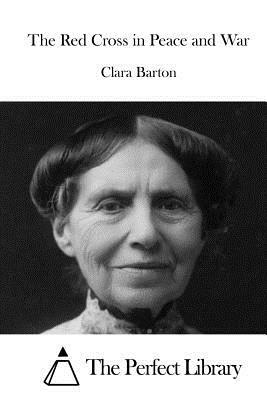 The Red Cross in Peace and War by Clara Barton