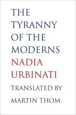 The Tyranny of the Moderns by Nadia Urbinati
