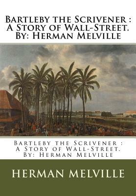 Bartleby the Scrivener: A Story of Wall-Street.By: Herman Melville by Herman Melville