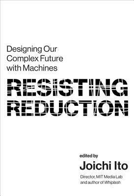 Resisting Reduction: Designing Our Complex Future with Machines by Gary Zhexi Zhang, Cathryn Klusmeier, Joi Ito, Jaclyn Sawyer, Sasha Costanza-Chock, Archer Pechawis, Snoweria Zhang, Molly McCue, Vafa Ghazavi, Noelani Arista, Nicky Case, Suzanne Kite, Jason Edward Lewis, Kat Holmes