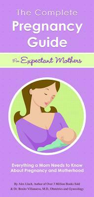 The Complete Pregnancy Guide for Expectant Mothers: Everything a Mom Needs to Know about Pregnancy and Motherhood by Alex A. Lluch