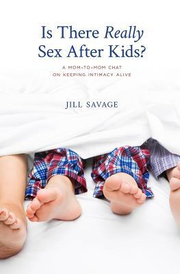Is There Really Sex After Kids?: A Mom-to-Mom Chat on Keeping Intimacy Alive by Jill Savage