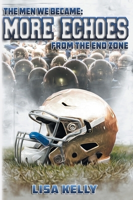 The Men We Became: More Echoes From the End Zone by Lisa Kelly