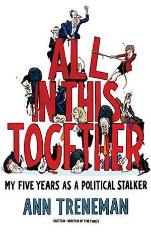 All in This Together: My Five Years as a Political Stalker by Ann Treneman