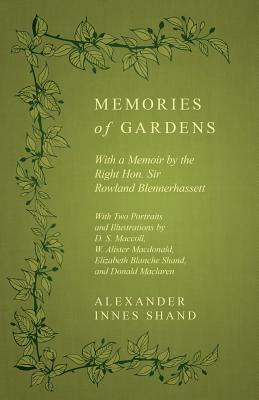 Memories of Gardens - With a Memoir by the Right Hon. Sir Rowland Blennerhassett - With Two Portraits and Illustrations by D. S. Maccoll, W. Alister M by Alexander Innes Shand