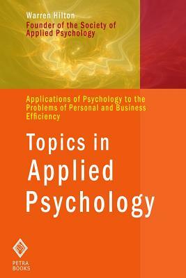 Topics in Applied Psychology: Applications of Psychology to the Problems of Personal and Business Efficiency by Warren Hilton