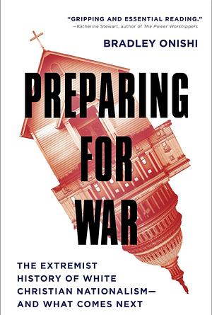 Preparing for War: The Extremist History of White Christian Nationalism--And What Comes Next by Bradley Onishi