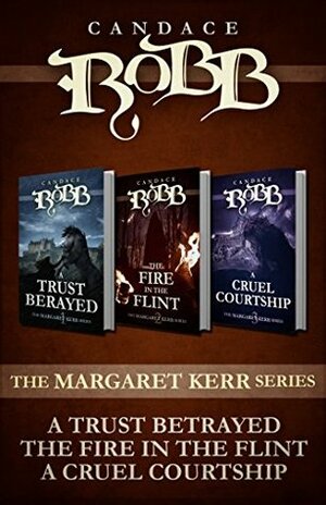 The Margaret Kerr Series: A Trust Betrayed, The Fire in the Flint, A Cruel Courtship by Candace Robb