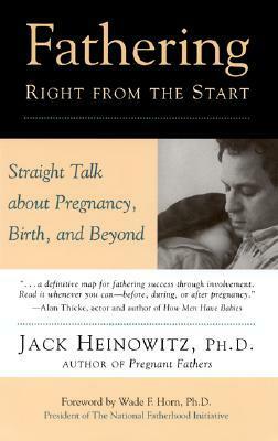 Fathering Right from the Start: Straight Talk About Pregnancy, Birth, and Beyond by Wade F. Horn, Jack Heinowitz