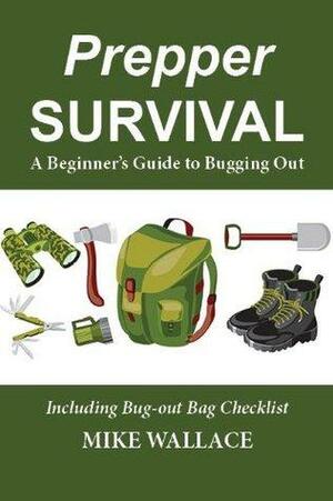 Prepper Survival: A Beginner's Guide to Bugging Out by Mike Wallace