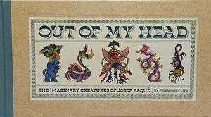 Out of My Head: The Imaginary Creatures of Josep Baqu by Josep Baque, Brian Chidester