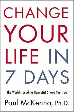 Change Your Life in Seven Days: The World's Leading Hypnotist Shows You How by Paul McKenna, Michael Neill