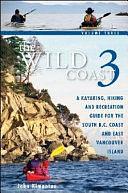 The Wild Coast 3: A Kayaking, Hiking and Recreation Guide for Bc's South Coast and East Vancouver Island by John Kimantas