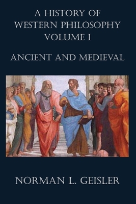 A History of Western Philosophy: Ancient and Medieval by Norman L. Geisler