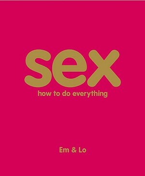 Sex: How to Do Everything by Emma Taylor, Lorelei Sharkey