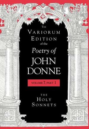 The Variorum Edition of the Poetry of John Donne, Volume 4.2: The Songs and Sonets: Part 2: Texts, Commentary, Notes, and Glosses by John Donne