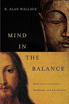 Mind in the Balance: Meditation in Science, Buddhism, & Christianity by B. Alan Wallace
