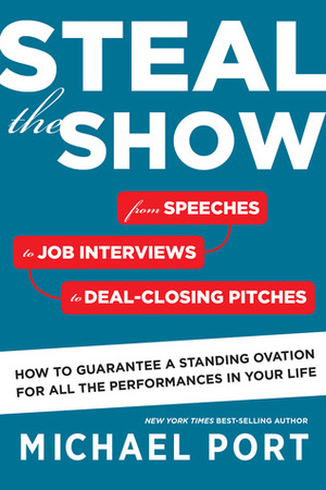 Steal the Show: From Speeches to Job Interviews to Deal-Closing Pitches, How to Guarantee a Standing Ovation for All the Performances by Michael Port