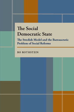 The Social Democratic State: Swedish Model And The Bureaucratic Problem by Bo Rothstein