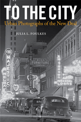 To the City: Urban Photographs of the New Deal by Julia L. Foulkes