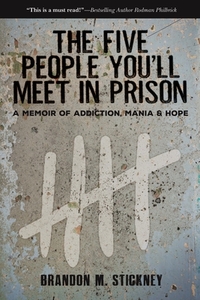 The Five People You'll Meet in Prison: A Memoir of Addiction, Mania & Hope by Brandon Stickney