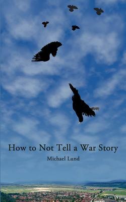 How to Not Tell a War Story by Michael Lund