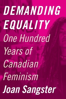 Demanding Equality: One Hundred Years of Canadian Feminism by Joan Sangster