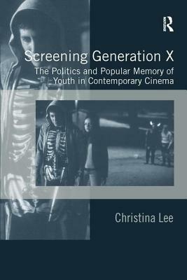 Screening Generation X: The Politics and Popular Memory of Youth in Contemporary Cinema by Christina Lee