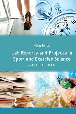 Lab Reports and Projects in Sport and Exercise Science: A Guide for Students by Mike Price