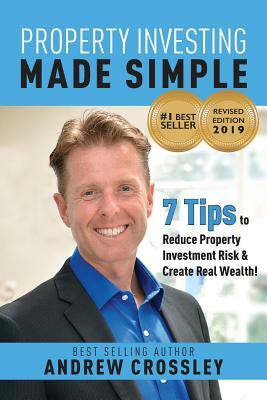 Property Investing Made Simple (REVISED EDITION): 7 Tips to reduce Property Investment Risk and Create Real Wealth by Andrew Crossley