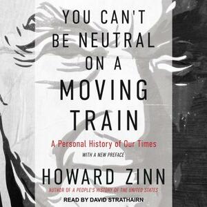 You Can't Be Neutral on a Moving Train: A Personal History of Our Times by Howard Zinn